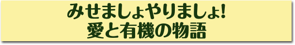 みせましょやりましょ！愛と有機の物語